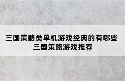 三国策略类单机游戏经典的有哪些 三国策略游戏推荐